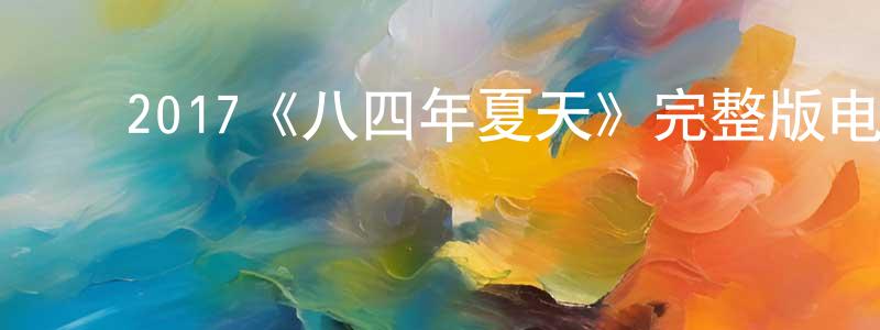 ﻿艾志辉的网络影视资源,﻿2017《八四年夏天》完整版电影/在线观看/百度云-美剧天堂